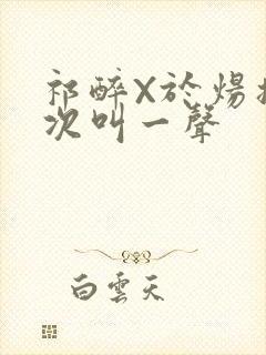 祁醉X于炀撞一次叫一声