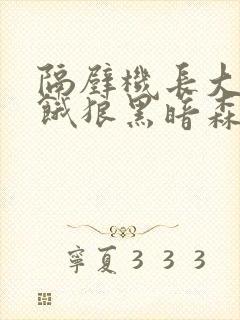 隔壁机长大叔是饿狼黑暗森林笔趣阁