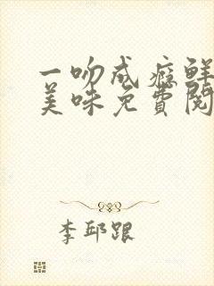 一吻成瘾鲜妻太美味免费阅读