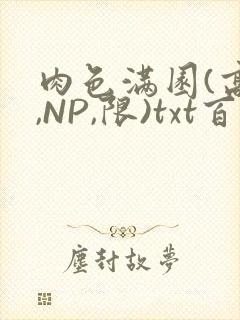 肉色满园(高H,NP,限)txt百度云