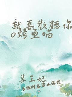 就喜欢听你叫po烤鱼喵