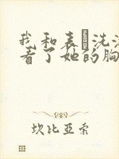 我和表妺洗澡我看了她的胸