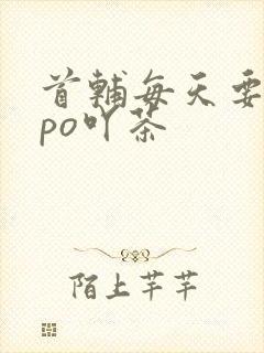 首辅每天要不够po吖茶