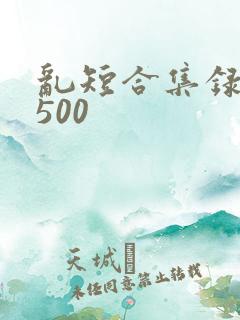 乱短合集录目伦500