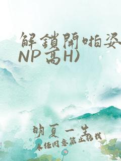 解锁开啪姿势(NP高H)