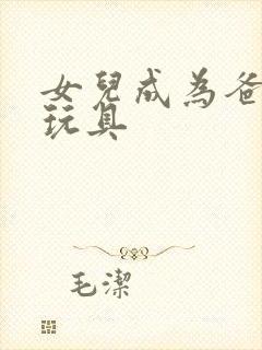 女儿成为爸爸的玩具