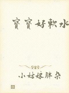宝宝好软水好多