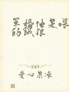 军婚他是喂不饱的饿狼