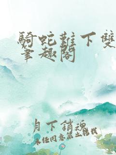 骑蛇难下双金银笔趣阁