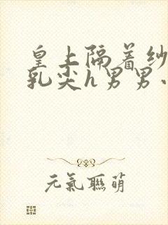 皇上隔着纱衣含乳尖h男男小说