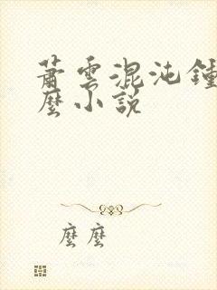 萧云混沌钟是什么小说