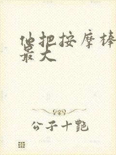 他把按摩棒开到最大