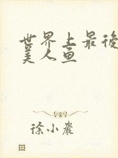 世界上最后一条美人鱼