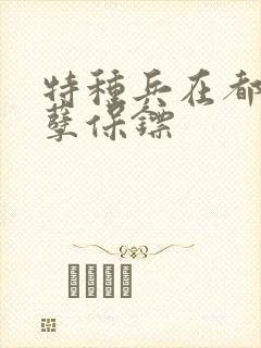 特种兵在都市妖孽保镖