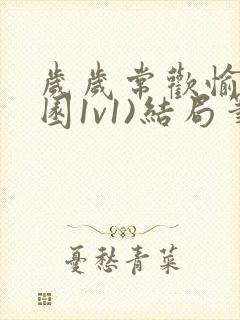 岁岁常欢愉(校园1v1)结局笔趣阁