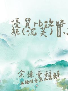 优质rb攻略系统(沉芙) 寀小花