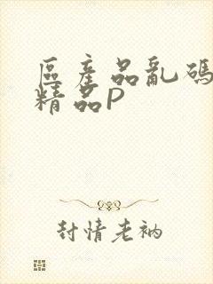 区产品乱码芒果精品P