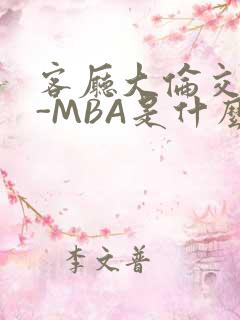客厅大伦交侩H-MBA是什么