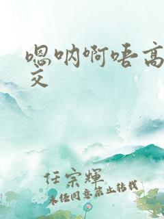 嗯呐啊唔高H兽交