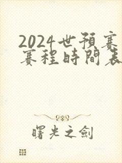 2024世预赛赛程时间表最新