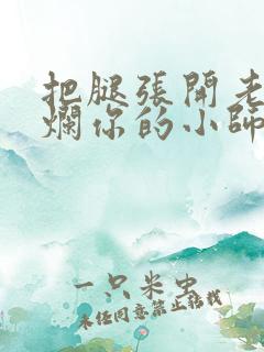 把腿张开老子臊烂你的小师尊视频