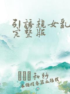 引诱亲女乱小说完整版