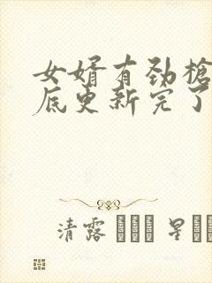 女婿有劲枪枪到底更新完了吗