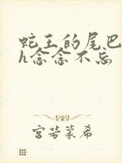 蛇王的尾巴高ah念念不忘