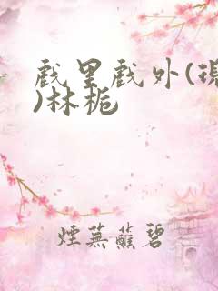 戏里戏外(现场)林栀