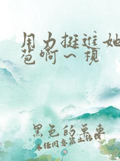 用力挺进她的花苞啊～视