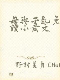 母与子乱免费阅读小黄文