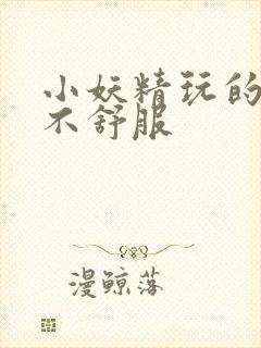 小妖精玩的你舒不舒服