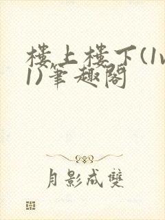 楼上楼下(1v1)笔趣阁