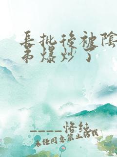 长批后被阴郁皇弟爆炒了