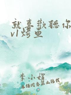 就喜欢听你叫1v1烤鱼