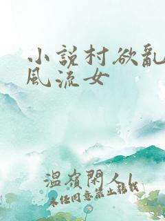 小说村欲乱乡野风流女