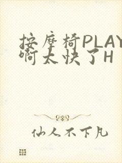 按摩椅PLAY啊太快了H