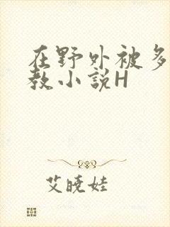 在野外被多人调教小说H