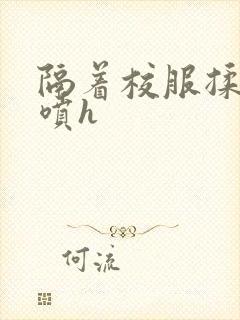 隔着校服揉h奶喷h