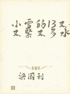 小雪的13又嫩又紧又多水带图