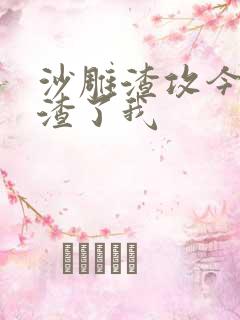 沙雕渣攻今天又渣了我