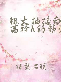 粗大抽搐白浊h高干h的动漫