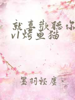 就喜欢听你叫1v1烤鱼猫