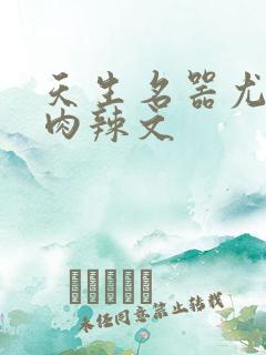 天生名器尤物h肉辣文
