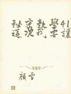 秘密教学41话这次我要让