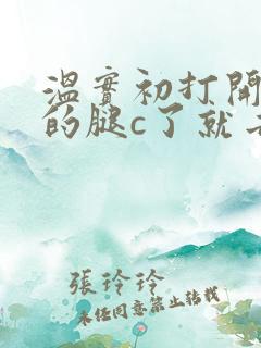 温实初打开眉庄的腿c了就去
