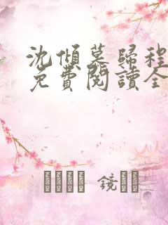 沈倾慕归程小说免费阅读全文