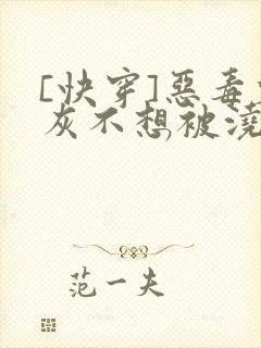 [快穿]恶毒炮灰不想被浇灌