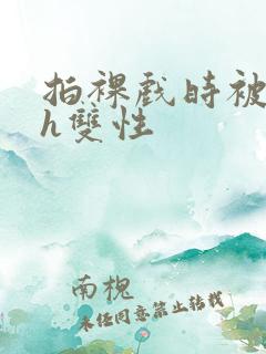 拍裸戏时被c了h双性