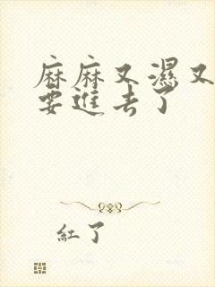 麻麻又湿又紧我要进去了